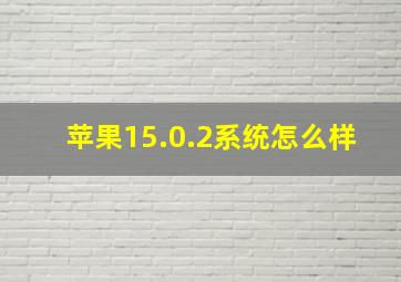 苹果15.0.2系统怎么样