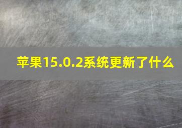 苹果15.0.2系统更新了什么