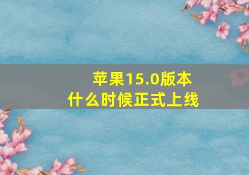 苹果15.0版本什么时候正式上线