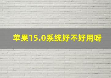 苹果15.0系统好不好用呀