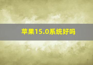 苹果15.0系统好吗