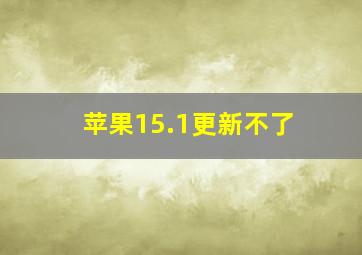 苹果15.1更新不了