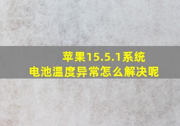 苹果15.5.1系统电池温度异常怎么解决呢