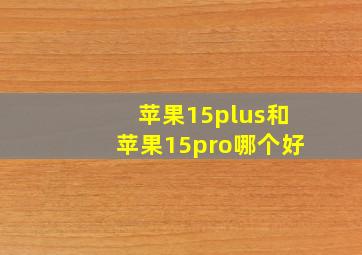 苹果15plus和苹果15pro哪个好