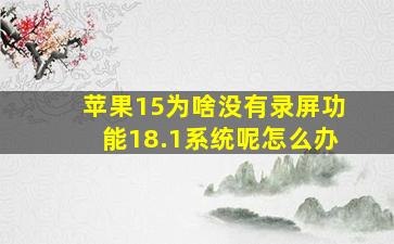 苹果15为啥没有录屏功能18.1系统呢怎么办