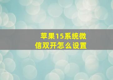 苹果15系统微信双开怎么设置