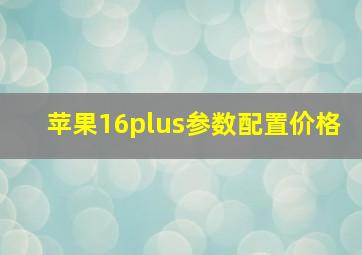 苹果16plus参数配置价格