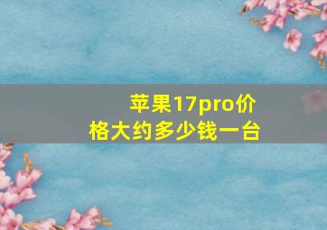 苹果17pro价格大约多少钱一台