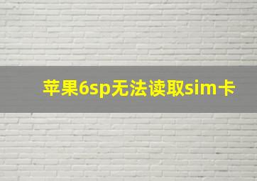 苹果6sp无法读取sim卡