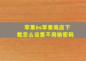 苹果6s苹果商店下载怎么设置不用输密码