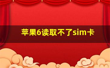 苹果6读取不了sim卡