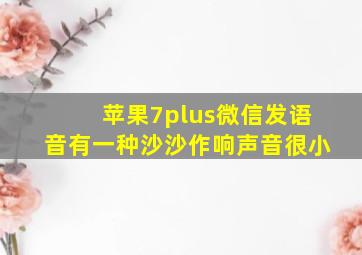 苹果7plus微信发语音有一种沙沙作响声音很小