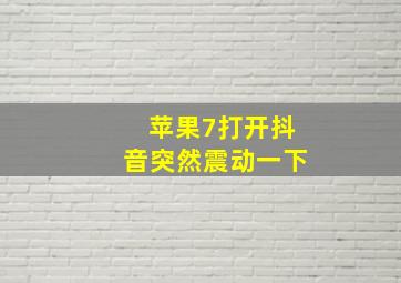 苹果7打开抖音突然震动一下