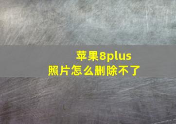 苹果8plus照片怎么删除不了