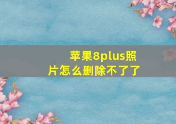 苹果8plus照片怎么删除不了了