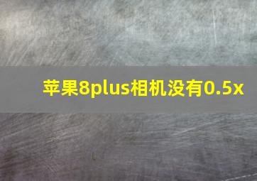 苹果8plus相机没有0.5x