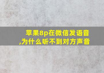 苹果8p在微信发语音,为什么听不到对方声音