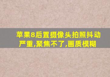 苹果8后置摄像头拍照抖动严重,聚焦不了,画质模糊