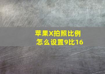 苹果X拍照比例怎么设置9比16