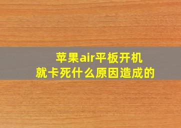 苹果air平板开机就卡死什么原因造成的