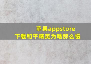 苹果appstore下载和平精英为啥那么慢