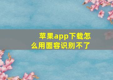 苹果app下载怎么用面容识别不了