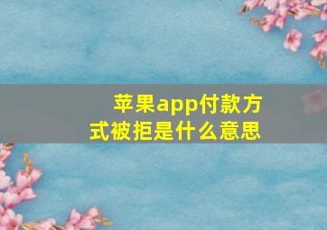 苹果app付款方式被拒是什么意思