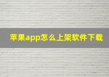 苹果app怎么上架软件下载