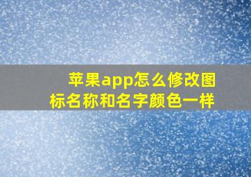 苹果app怎么修改图标名称和名字颜色一样