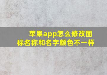 苹果app怎么修改图标名称和名字颜色不一样