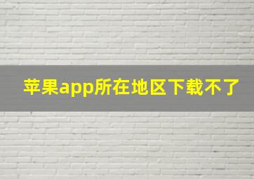 苹果app所在地区下载不了