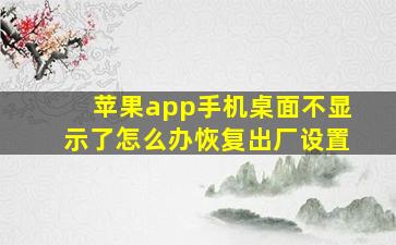 苹果app手机桌面不显示了怎么办恢复出厂设置