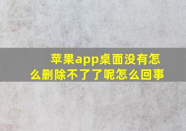 苹果app桌面没有怎么删除不了了呢怎么回事