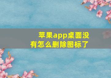 苹果app桌面没有怎么删除图标了