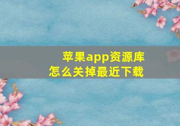 苹果app资源库怎么关掉最近下载