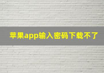 苹果app输入密码下载不了