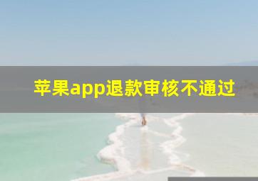 苹果app退款审核不通过