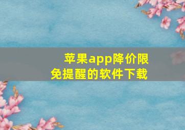 苹果app降价限免提醒的软件下载