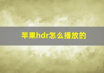 苹果hdr怎么播放的