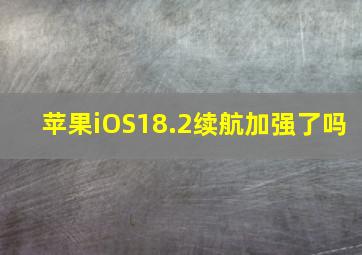 苹果iOS18.2续航加强了吗