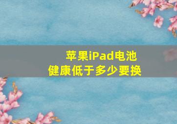 苹果iPad电池健康低于多少要换