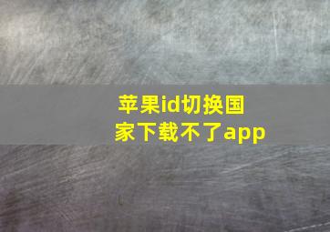 苹果id切换国家下载不了app