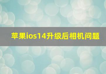 苹果ios14升级后相机问题