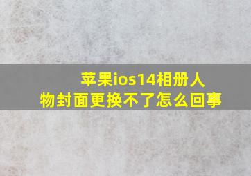 苹果ios14相册人物封面更换不了怎么回事