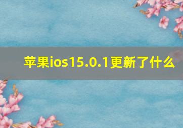 苹果ios15.0.1更新了什么