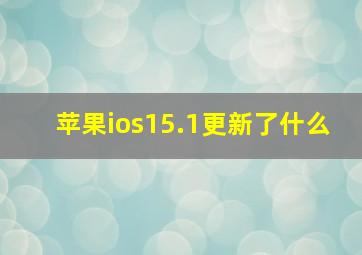 苹果ios15.1更新了什么