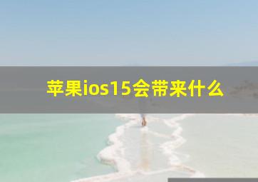 苹果ios15会带来什么