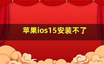 苹果ios15安装不了