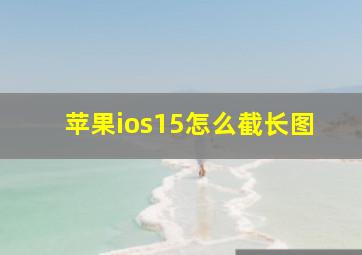 苹果ios15怎么截长图