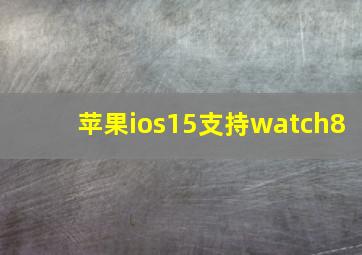 苹果ios15支持watch8